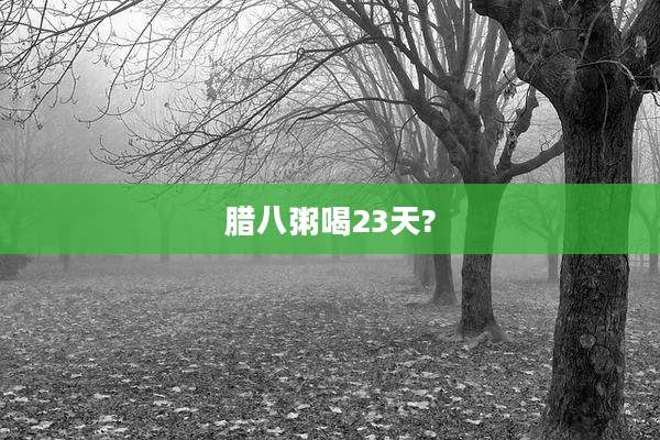 腊八粥喝23天?