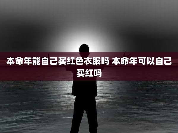 本命年能自己买红色衣服吗 本命年可以自己买红吗