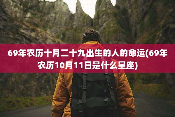 69年农历十月二十九出生的人的命运(69年农历10月11日是什么星座)