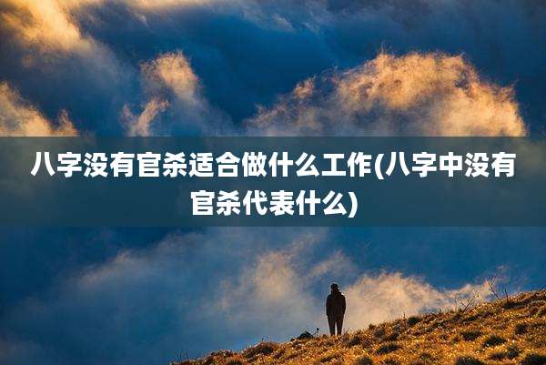八字没有官杀适合做什么工作(八字中没有官杀代表什么)