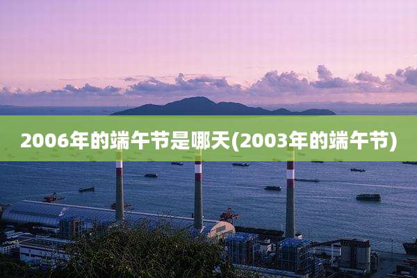 2006年的端午节是哪天(2003年的端午节)