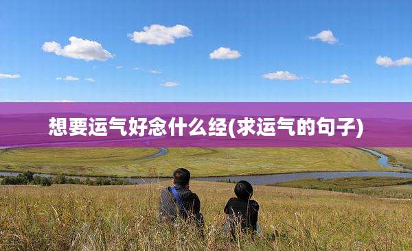 想要运气好念什么经(求运气的句子)