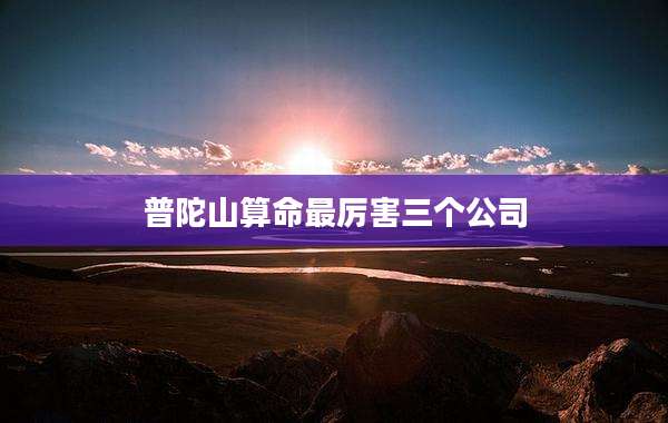 普陀山算命最厉害三个公司