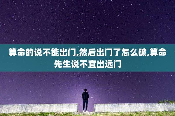 算命的说不能出门,然后出门了怎么破,算命先生说不宜出远门