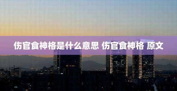 伤官食神格是什么意思 伤官食神格 原文