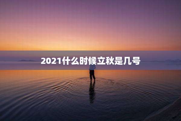 2021什么时候立秋是几号