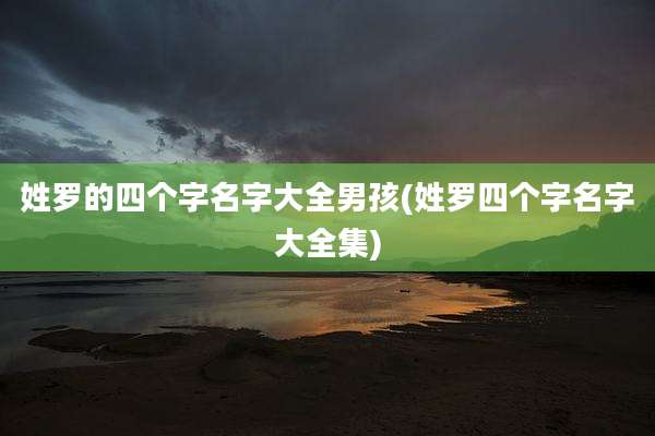 姓罗的四个字名字大全男孩(姓罗四个字名字大全集)