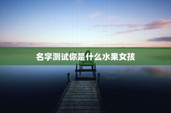 名字测试你是什么水果女孩