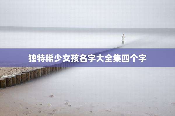 独特稀少女孩名字大全集四个字