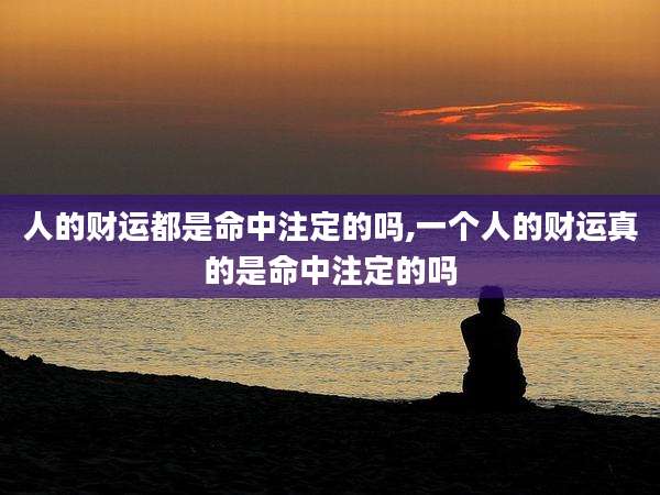 人的财运都是命中注定的吗,一个人的财运真的是命中注定的吗