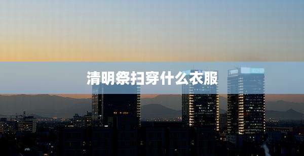 清明祭扫穿什么衣服