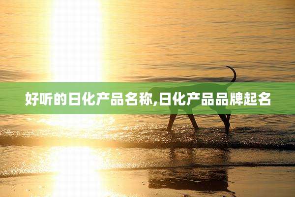 好听的日化产品名称,日化产品品牌起名