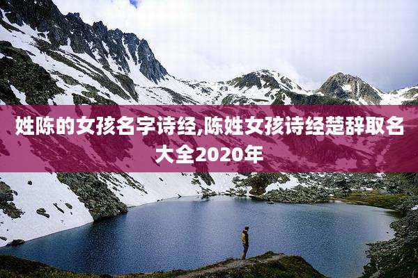 姓陈的女孩名字诗经,陈姓女孩诗经楚辞取名大全2020年