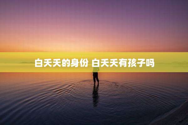 白夭夭的身份 白夭夭有孩子吗