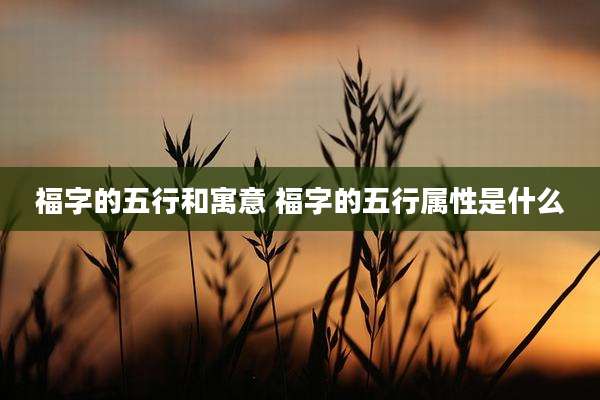 福字的五行和寓意 福字的五行属性是什么