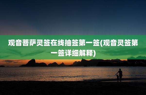 观音菩萨灵签在线抽签第一签(观音灵签第一签详细解释)