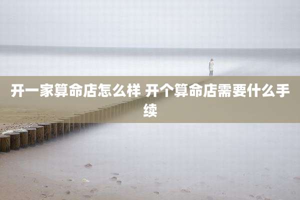 开一家算命店怎么样 开个算命店需要什么手续