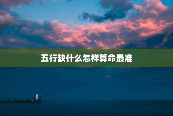 五行缺什么怎样算命最准