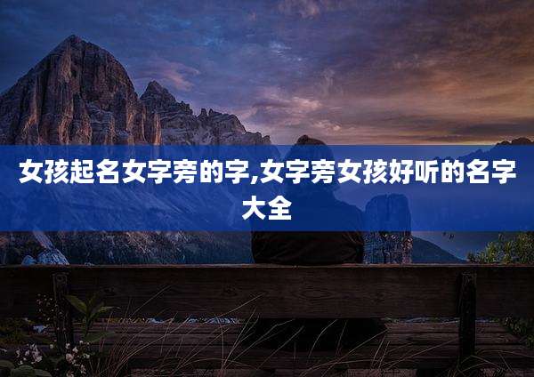 女孩起名女字旁的字,女字旁女孩好听的名字大全