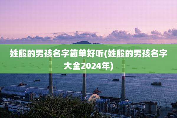 姓殷的男孩名字简单好听(姓殷的男孩名字大全2024年)