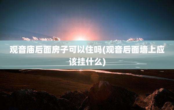 观音庙后面房子可以住吗(观音后面墙上应该挂什么)