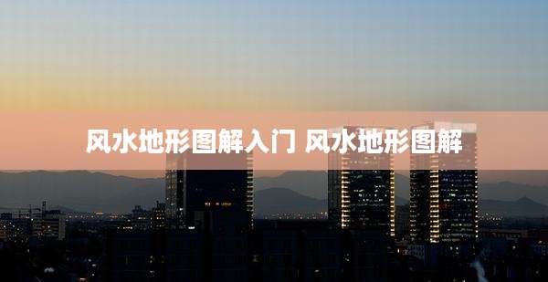风水地形图解入门 风水地形图解