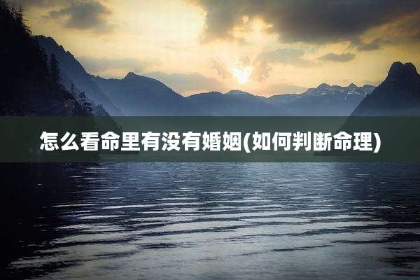 怎么看命里有没有婚姻(如何判断命理)