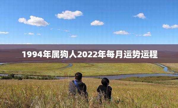 1994年属狗人2022年每月运势运程