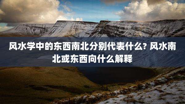 风水学中的东西南北分别代表什么? 风水南北或东西向什么解释