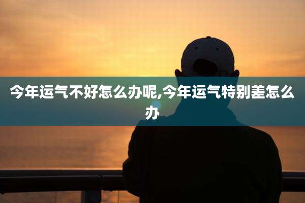 今年运气不好怎么办呢,今年运气特别差怎么办