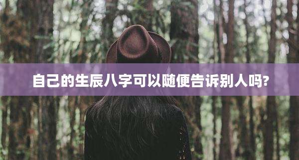 自己的生辰八字可以随便告诉别人吗?