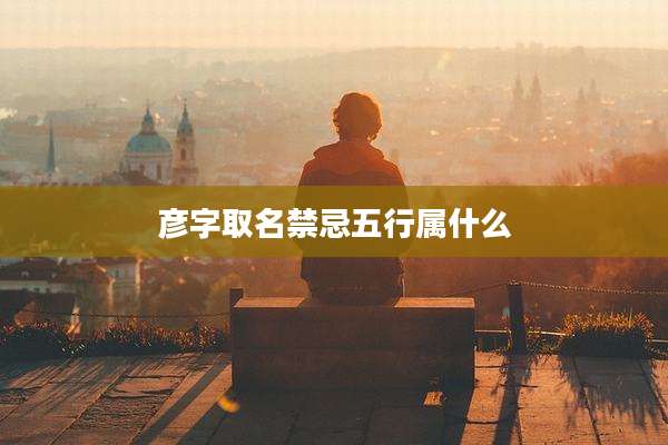 彦字取名禁忌五行属什么