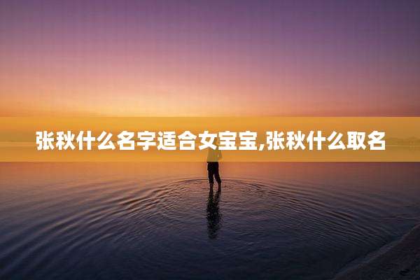 张秋什么名字适合女宝宝,张秋什么取名