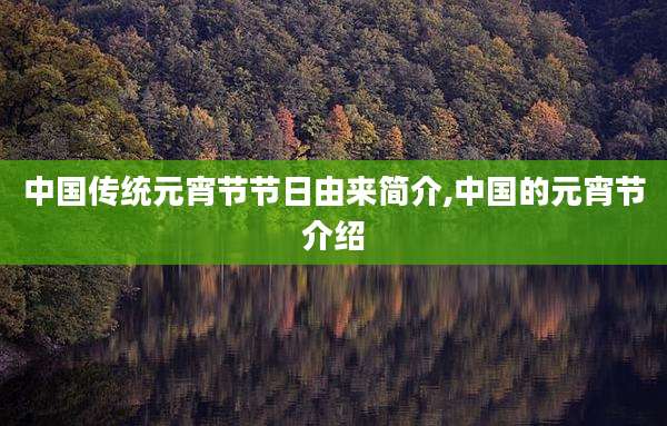 中国传统元宵节节日由来简介,中国的元宵节介绍