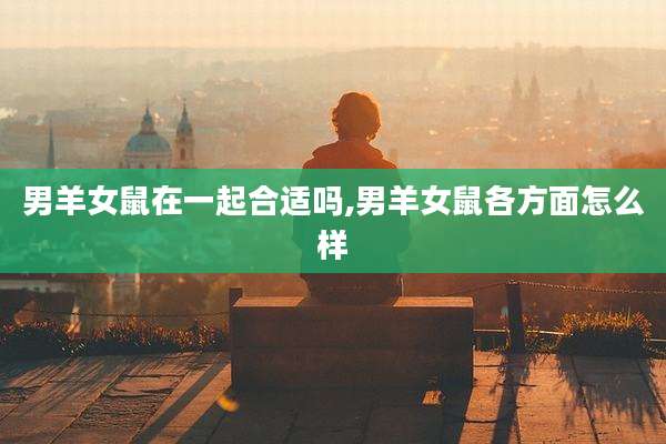 男羊女鼠在一起合适吗,男羊女鼠各方面怎么样