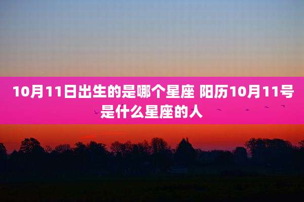 10月11日出生的是哪个星座 阳历10月11号是什么星座的人