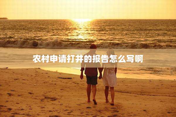 农村申请打井的报告怎么写啊