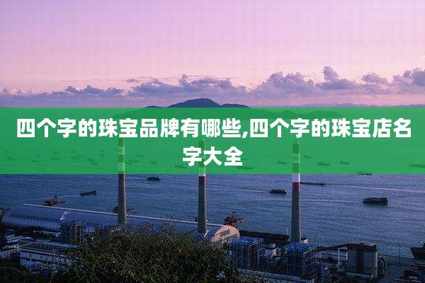 四个字的珠宝品牌有哪些,四个字的珠宝店名字大全