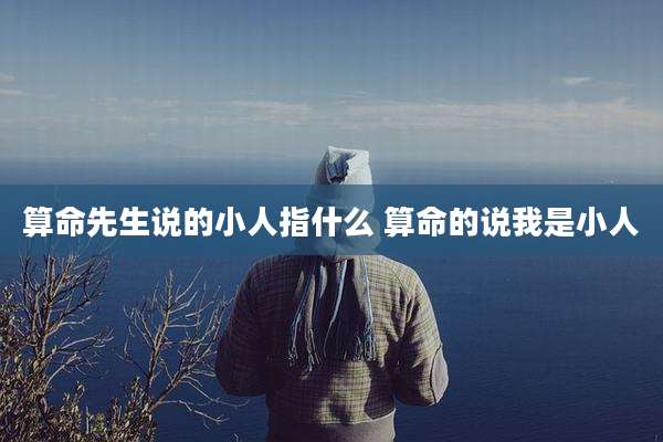 算命先生说的小人指什么 算命的说我是小人