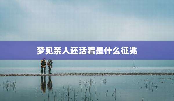 梦见亲人还活着是什么征兆