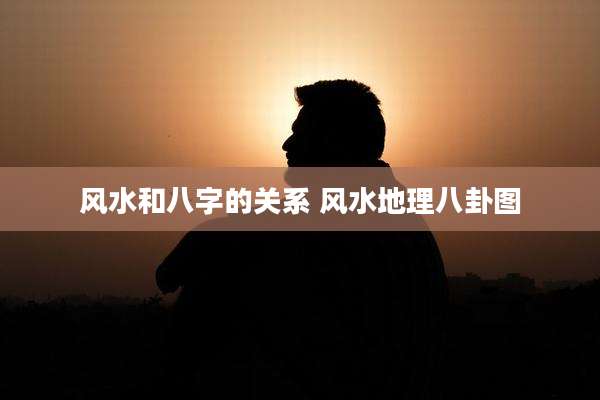 风水和八字的关系 风水地理八卦图