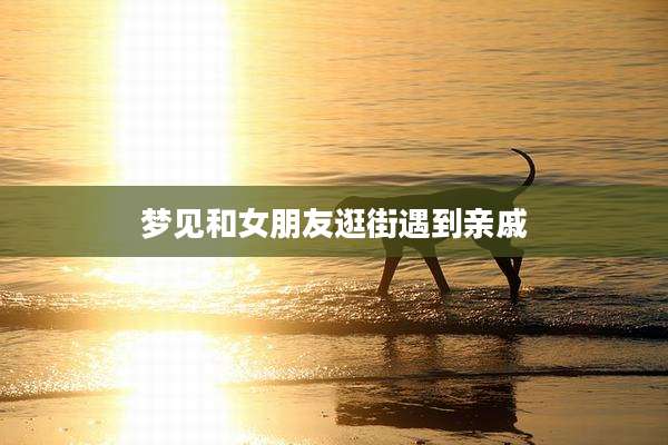 梦见和女朋友逛街遇到亲戚