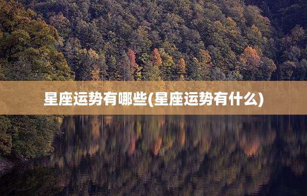星座运势有哪些(星座运势有什么)