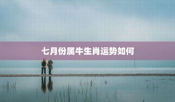 七月份属牛生肖运势如何