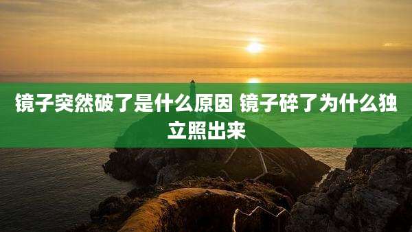 镜子突然破了是什么原因 镜子碎了为什么独立照出来
