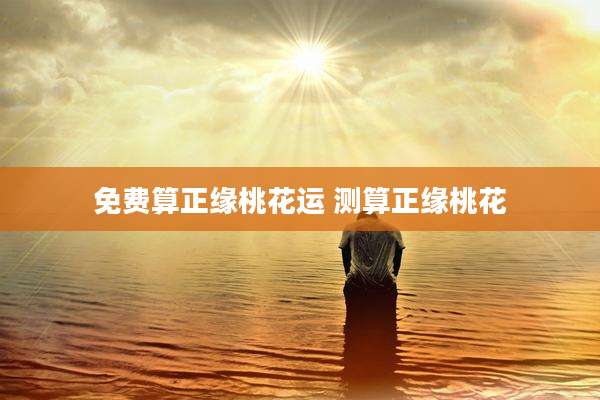 免费算正缘桃花运 测算正缘桃花