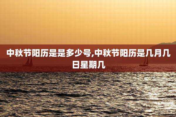 中秋节阳历是是多少号,中秋节阳历是几月几日星期几