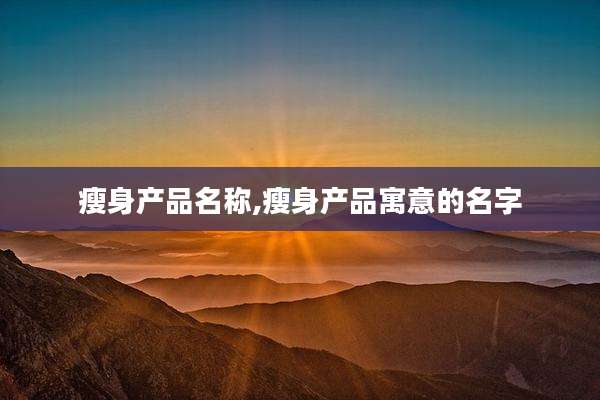 瘦身产品名称,瘦身产品寓意的名字