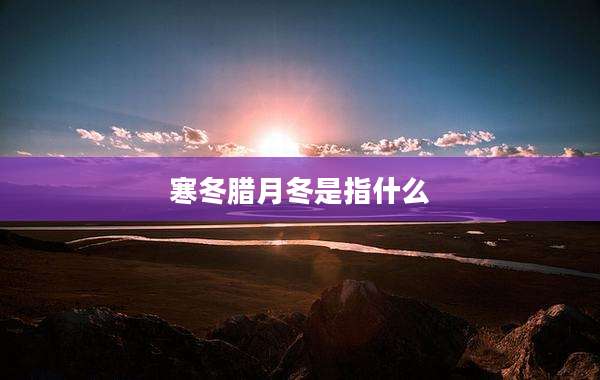 寒冬腊月冬是指什么