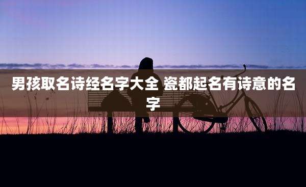 男孩取名诗经名字大全 瓷都起名有诗意的名字